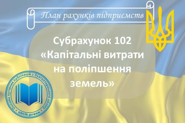 Субрахунок 102 «Капітальні витрати на поліпшення земель»