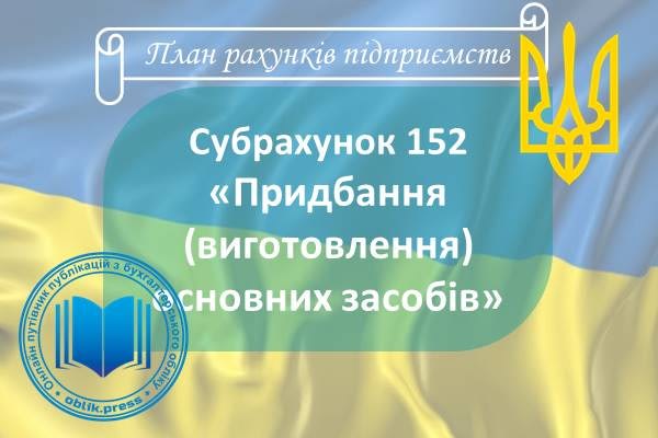 Субрахунок 152 "Придбання (виготовлення) основних засобів"
