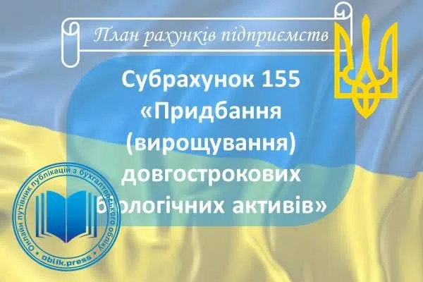 Субрахунок 155 "Придбання (вирощування) довгострокових біологічних активів"