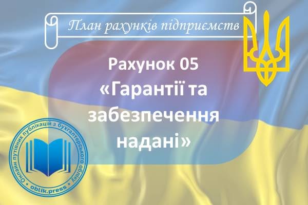 Рахунок 05 "Гарантії та забезпечення надані"
