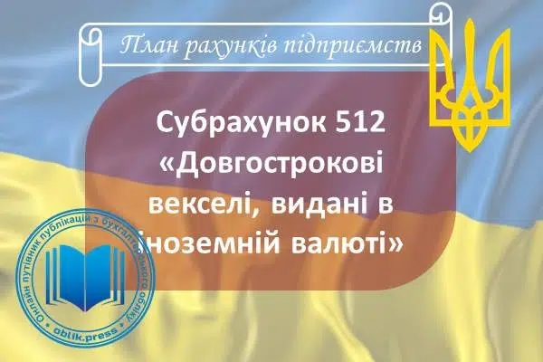 Субрахунок 512 "Довгострокові векселі, видані в іноземній валюті"