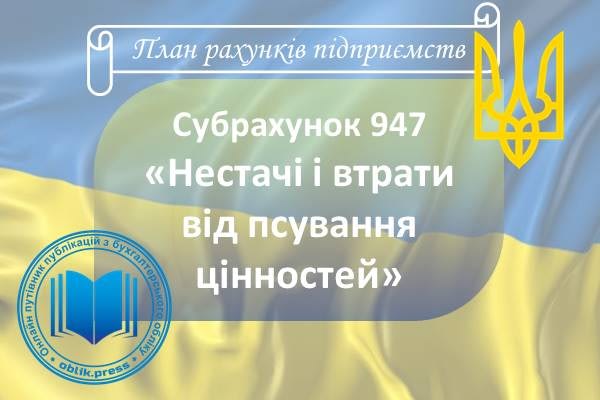 Субрахунок 947 "Нестачі і втрати від псування цінностей"