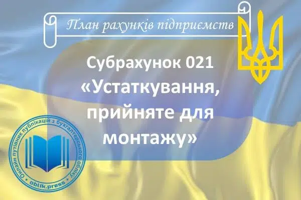 Субрахунок 021 "Устаткування, прийняте для монтажу"