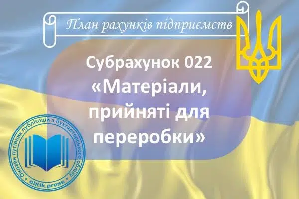 Субрахунок 022 "Матеріали, прийняті для переробки"
