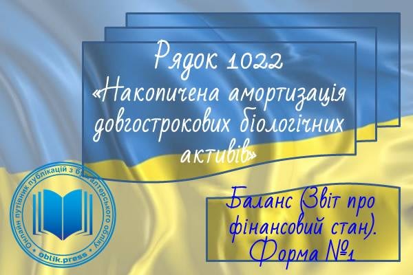 Рядок 1022 "Накопичена амортизація довгострокових біологічних активів"
