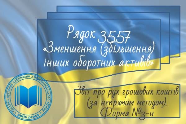 Рядок 3557 "Зменшення (збільшення) інших оборотних активів"