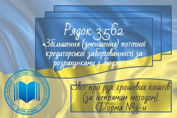Рядок 3562 «Збільшення (зменшення) поточної кредиторської заборгованності за розрахунками з бюджетом»