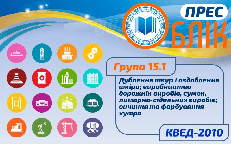 КВЕД-2010 Група 15.1 "Дублення шкур і оздоблення шкіри; виробництво дорожніх виробів, сумок, лимарно-сідельних виробів; вичинка та фарбування хутра"