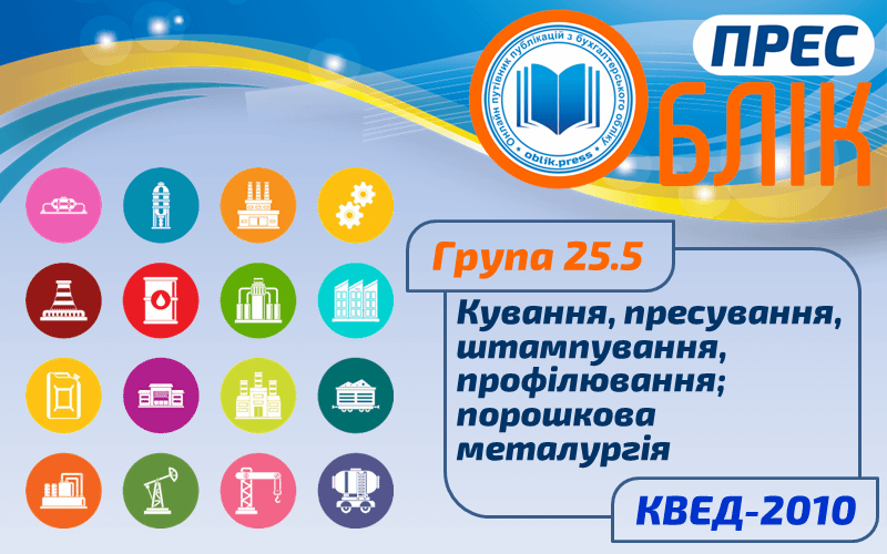 КВЕД-2010 Група 25.5 "Кування, пресування, штампування, профілювання; порошкова металургія"