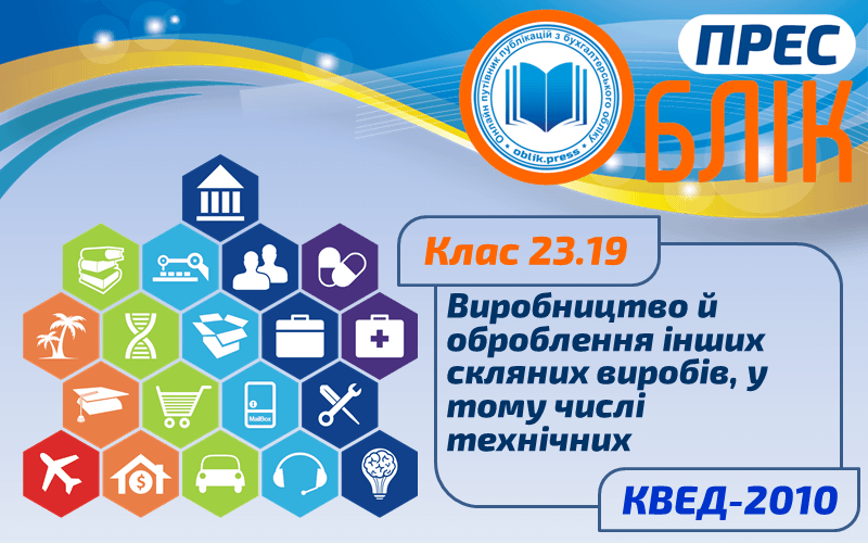 КВЕД-2010 Клас 23.19 "Виробництво й оброблення інших скляних виробів, у тому числі технічних"