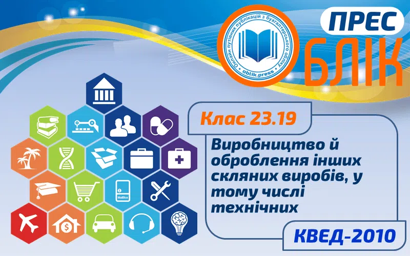 КВЕД-2010 Клас 23.19 "Виробництво й оброблення інших скляних виробів, у тому числі технічних"